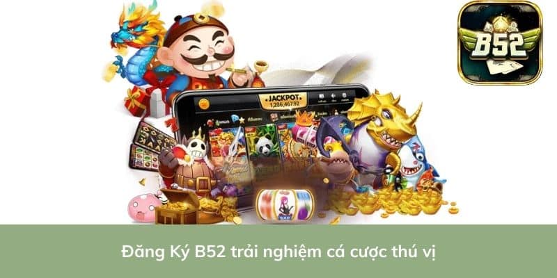 Đăng Ký B52 trải nghiệm cá cược thú vị