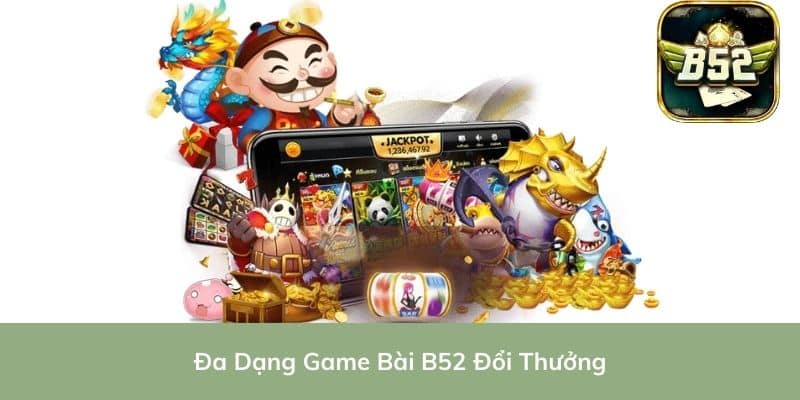 Đa Dạng Game Bài B52 Đổi Thưởng