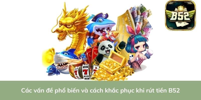Các vấn đề phổ biến và cách khắc phục khi rút tiền B52