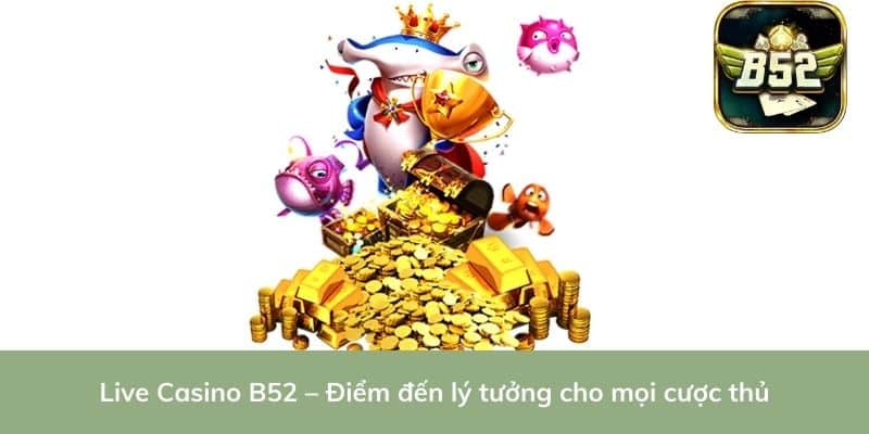 Live Casino B52 – Điểm đến lý tưởng cho mọi cược thủ