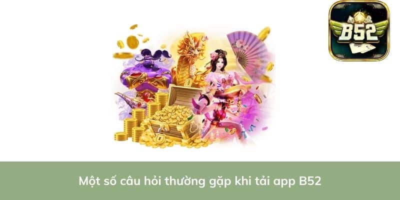 Một số câu hỏi thường gặp khi tải app B52