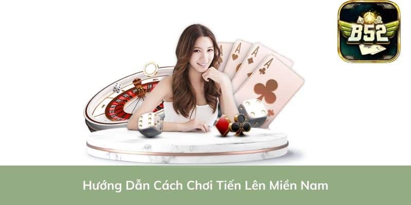 Hướng Dẫn Cách Chơi Tiến Lên Miền Nam