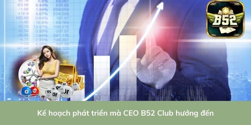 Kế hoạch phát triển mà CEO B52 Club hướng đến