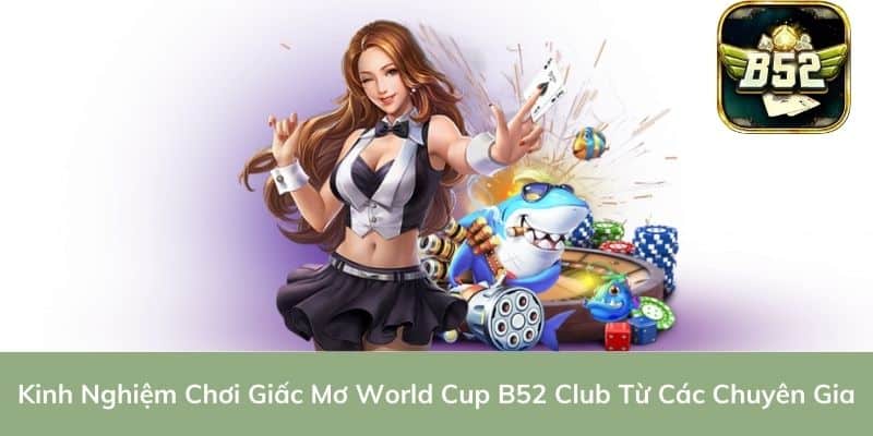 Kinh Nghiệm Chơi Giấc Mơ World Cup B52 Club Từ Các Chuyên Gia