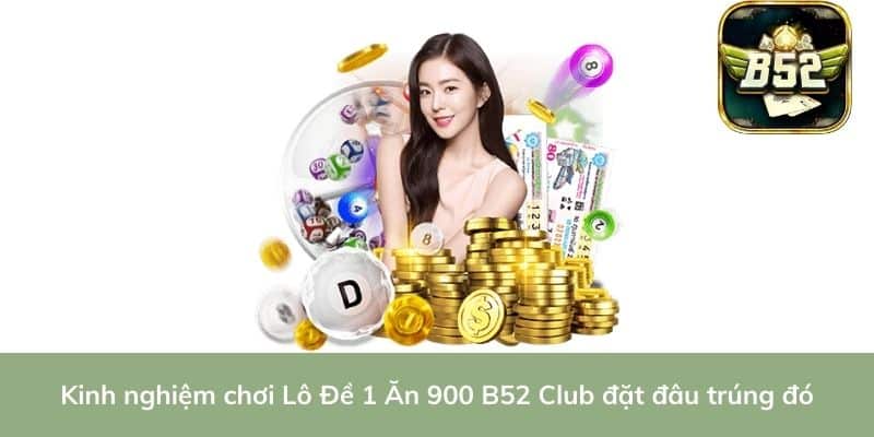Kinh nghiệm chơi Lô Đề 1 Ăn 900 B52 Club đặt đâu trúng đó
