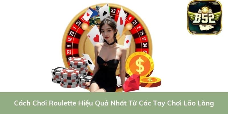 Cách Chơi Roulette Hiệu Quả Nhất Từ Các Tay Chơi Lão Làng